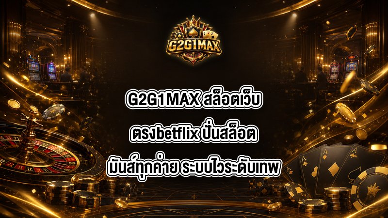G2G1MAX สล็อตเว็บตรงbetflix